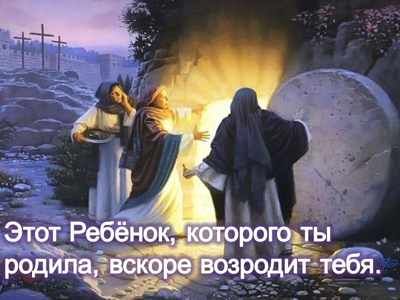 Этот Ребёнок, которого ты родила, вскоре возродит тебя.